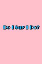 Watch Do I Say I Do Freemovieswatch